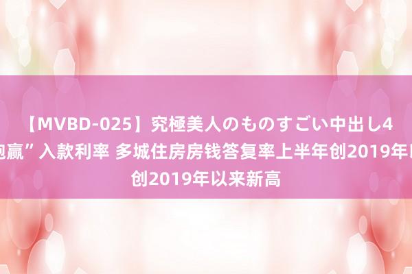 【MVBD-025】究極美人のものすごい中出し4時間 “跑赢”入款利率 多城住房房钱答复率上半年创2019年以来新高