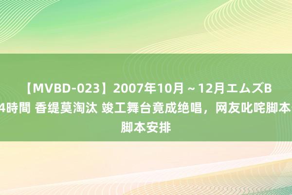 【MVBD-023】2007年10月～12月エムズBEST4時間 香缇莫淘汰 竣工舞台竟成绝唱，网友叱咤脚本安排