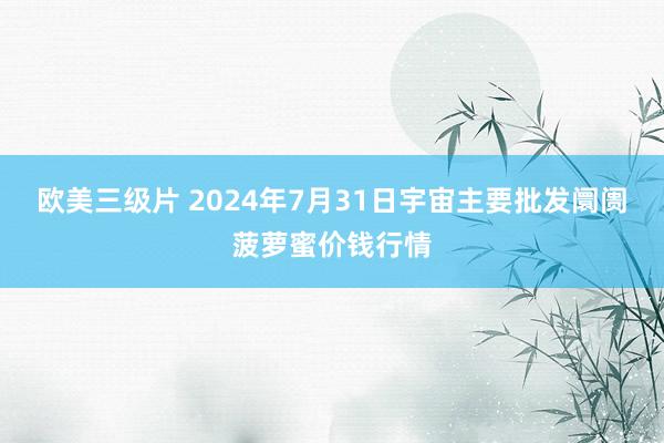 欧美三级片 2024年7月31日宇宙主要批发阛阓菠萝蜜价钱行情