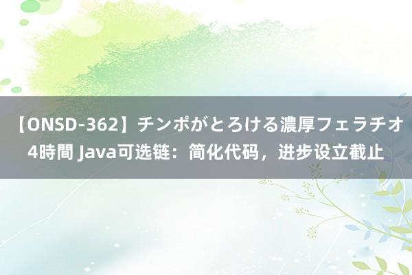 【ONSD-362】チンポがとろける濃厚フェラチオ4時間 Java可选链：简化代码，进步设立截止