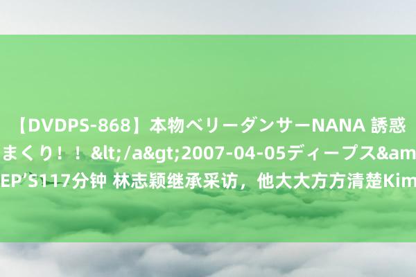 【DVDPS-868】本物ベリーダンサーNANA 誘惑の腰使いで潮吹きまくり！！</a>2007-04-05ディープス&$DEEP’S117分钟 林志颖继承采访，他大大方方清楚Kimi14岁身高，脸上含笑充满期待