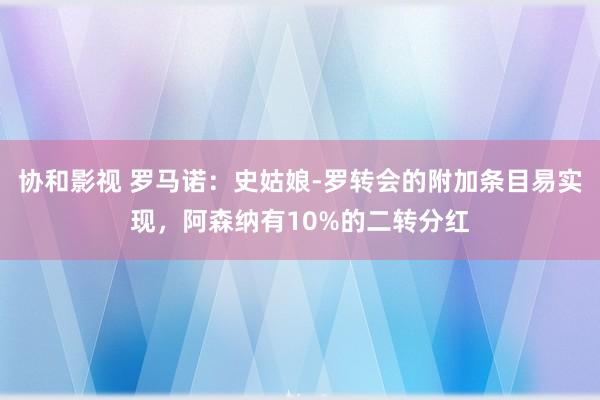 协和影视 罗马诺：史姑娘-罗转会的附加条目易实现，阿森纳有10%的二转分红