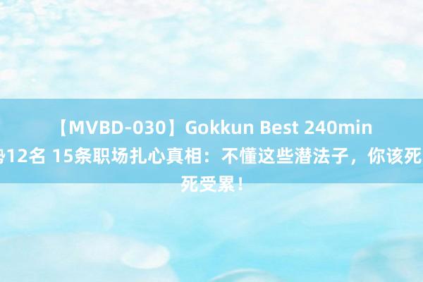 【MVBD-030】Gokkun Best 240min. 総勢12名 15条职场扎心真相：不懂这些潜法子，你该死受累！