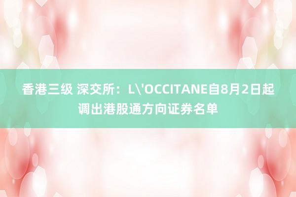 香港三级 深交所：L'OCCITANE自8月2日起调出港股通方向证券名单