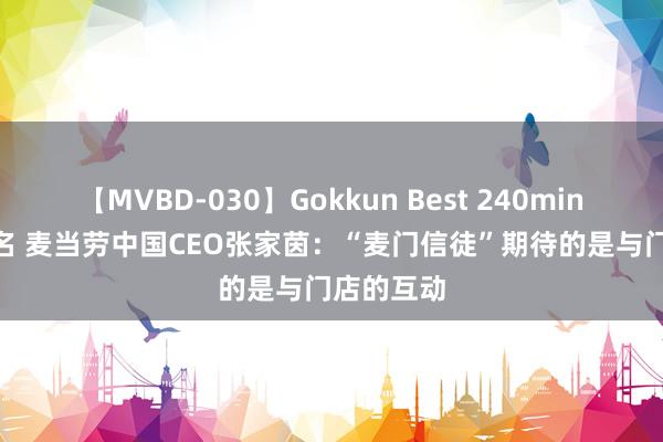 【MVBD-030】Gokkun Best 240min. 総勢12名 麦当劳中国CEO张家茵：“麦门信徒”期待的是与门店的互动