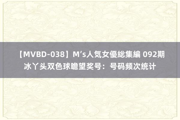 【MVBD-038】M’s人気女優総集編 092期冰丫头双色球瞻望奖号：号码频次统计