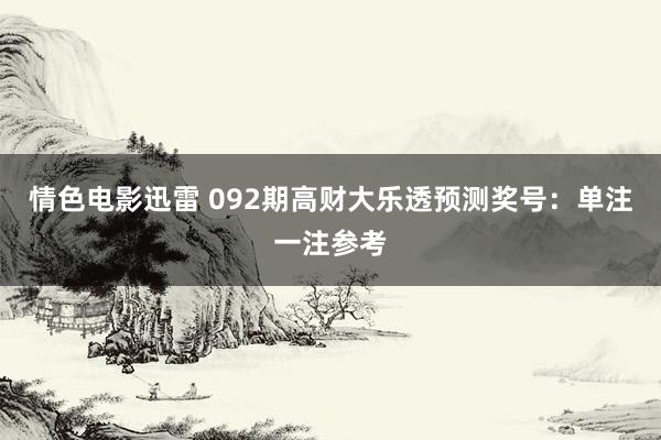 情色电影迅雷 092期高财大乐透预测奖号：单注一注参考