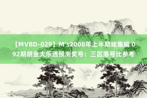 【MVBD-029】M’s2008年上半期総集編 092期胡金大乐透预测奖号：三区落号比参考