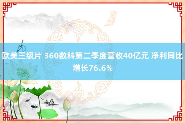 欧美三级片 360数科第二季度营收40亿元 净利同比增长76.6%