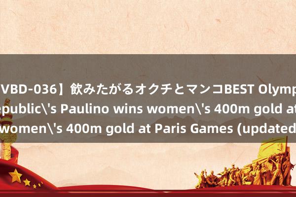 【MVBD-036】飲みたがるオクチとマンコBEST Olympics | Dominican Republic's Paulino wins women's 400m gold at Paris Games (updated)