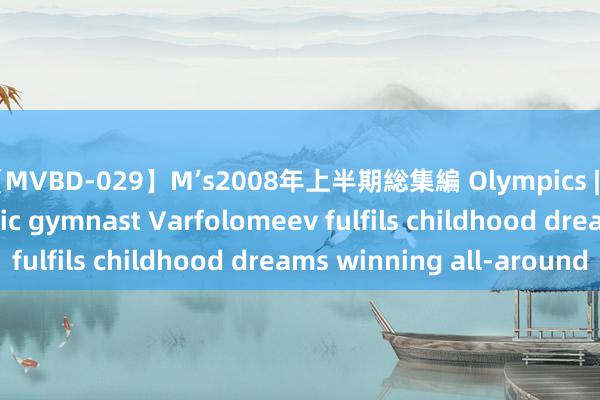 【MVBD-029】M’s2008年上半期総集編 Olympics | Feature: Rhythmic gymnast Varfolomeev fulfils childhood dreams winning all-around