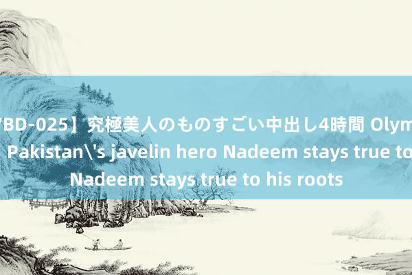 【MVBD-025】究極美人のものすごい中出し4時間 Olympics | Feature: Pakistan's javelin hero Nadeem stays true to his roots