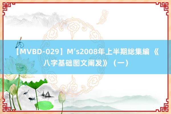 【MVBD-029】M’s2008年上半期総集編 《八字基础图文阐发》（一）