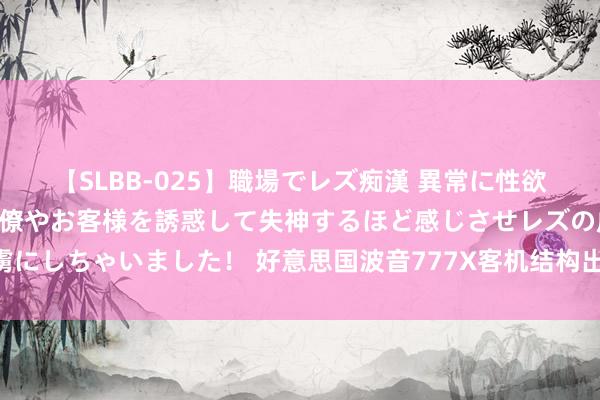 【SLBB-025】職場でレズ痴漢 異常に性欲の強い私（真性レズ）同僚やお客様を誘惑して失神するほど感じさせレズの虜にしちゃいました！ 好意思国波音777X客机结构出现瑕疵 初度试飞发现问题