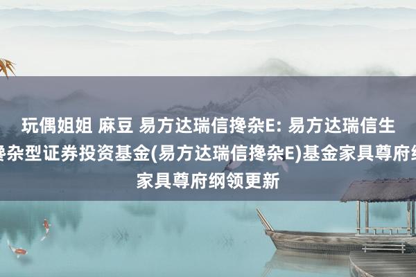 玩偶姐姐 麻豆 易方达瑞信搀杂E: 易方达瑞信生动确立搀杂型证券投资基金(易方达瑞信搀杂E)基金家具尊府纲领更新