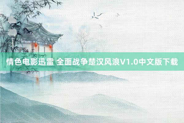 情色电影迅雷 全面战争楚汉风浪V1.0中文版下载