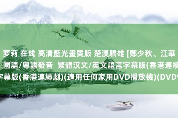 萝莉 在线 高清藍光畫質版 楚漢驕雄 [鄭少秋、江　華、張可頤] 01-30集(全) 國語/粵語發音  繁體汉文/英文語言字幕版(香港連續劇)(適用任何家用DVD播放機)(DVD9版)(3DVD9版)